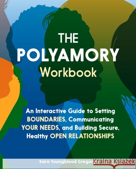 The Polyamory Workbook: An Interactive Guide to Setting Boundaries, Communicating Your Needs, and Building Secure, Healthy Open Relationships