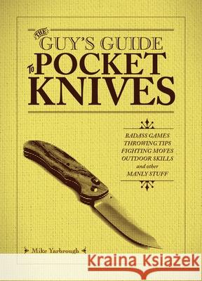 The Guy's Guide to Pocket Knives: Badass Games, Throwing Tips, Fighting Moves, Outdoor Skills and Other Manly Stuff