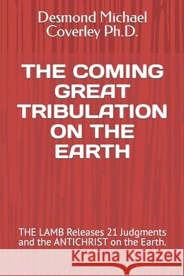 The Coming Great Tribulation on the Earth: THE LAMB Releases 21 Judgments and the ANTICHRIST on the Earth.