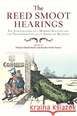 The Reed Smoot Hearings: The Investigation of a Mormon Senator and the Transformation of an American Religion