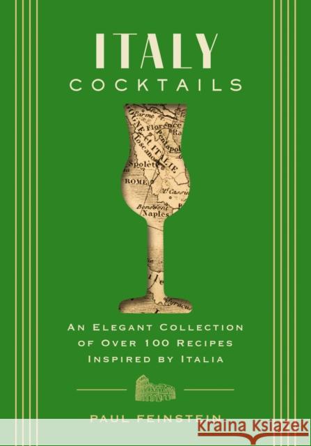 Italy Cocktails: An Elegant Collection of Over 100 Recipes Inspired by Italia