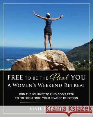 Free to Be the Real You - A Women's Weekend Retreat: Join the Journey to Find God's Path to Freedom From Your Fear of Rejection: A Women's Weekend Retreat