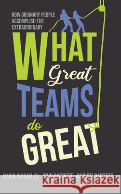 What Great Teams Do Great: How Ordinary People Accomplish the Extraordinary