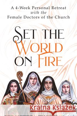 Set the World on Fire: A 4-Week Personal Retreat with the Female Doctors of the Church