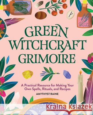 Green Witchcraft Grimoire: A Practical Resource for Making Your Own Spells, Rituals, and Recipes