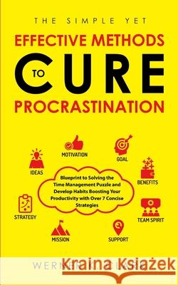 The Simple Yet Effective Methods to Cure Procrastination: Blueprint to Solving the Time Management Puzzle and Develop Habits Boosting Your Productivit