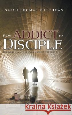 From Addict to Disciple: Recovery Is A Life of Daily Grace in the Holy Spirit