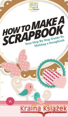 How To Scrapbook: Your Step By Step Guide To Scrapbooking