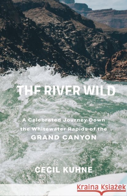 The River Wild: A Celebrated Journey Down the Whitewater Rapids of the Grand Canyon