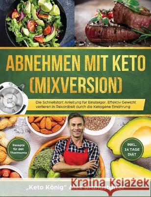 Abnehmen mit Keto (Mixversion): Die Schnellstart Anleitung für Einsteiger. Effektiv Gewicht verlieren in Rekordzeit durch die Ketogene Ernährung - Rezepte für den Thermomix - inkl. 14 Tage Diät