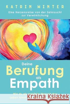 Deine Berufung als Empath: Wie du als sensibler Mensch das Leben führst, das wirklich zu dir passt. Eine Herzensreise von der Sehnsucht zur Verwi