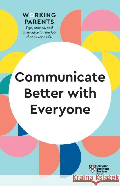 Communicate Better with Everyone (HBR Working Parents Series)