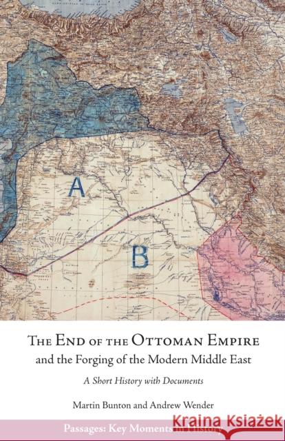 The End of the Ottoman Empire and the Forging of the Modern Middle East: A Short History with Documents