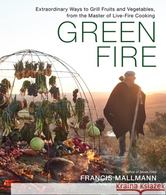 Green Fire: Extraordinary Ways to Grill Fruits and Vegetables, from the Master of Live-Fire Cooking