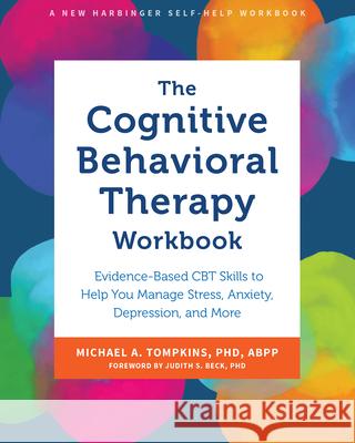 The Cognitive Behavioral Therapy Workbook: Evidence-Based CBT Skills to Help You Manage Stress, Anxiety, Depression, and More