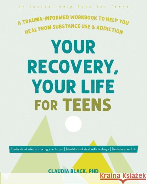 Your Recovery, Your Life for Teens: A Trauma-Informed Workbook to Help You Heal from Substance Use and Addiction