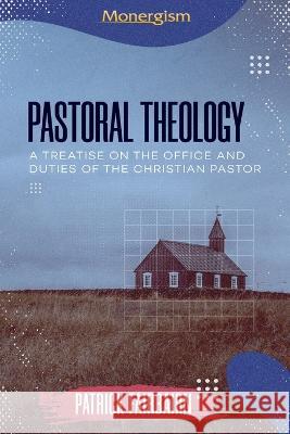 Pastoral Theology: A Treatise on the Office and Duties of the Christian Pastor