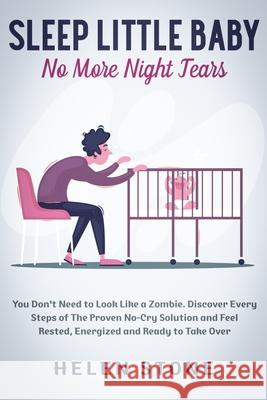 Sleep Little Baby, No More Night Tears: You Don't Need to Look Like a Zombie. Discover Every Steps of The Proven No-Cry Solution and Feel Rested, Ener