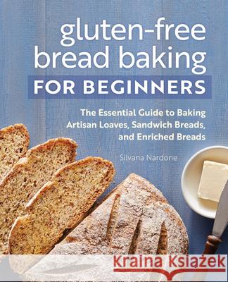 Gluten-Free Bread Baking for Beginners: The Essential Guide to Baking Artisan Loaves, Sandwich Breads, and Enriched Breads