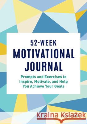 52-Week Motivational Journal: Prompts and Exercises to Inspire, Motivate, and Help You Achieve Your Goals