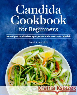 Candida Cookbook for Beginners: 85 Recipes to Alleviate Symptoms and Restore Gut Health