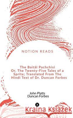 The Baitâl Pachchisi Or, The Twenty-Five Tales of a Sprite; Translated From The Hindi Text of Dr. Duncan Forbes