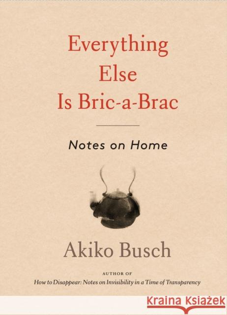 Everything Else Is Bric-A-Brac: Notes on Home