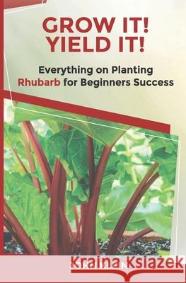 Grow It! Yield It!: Everything on Growing Rhubarb for Beginner's Success