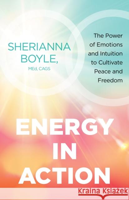 Energy in Action: The Power of Emotions and Intuition to Cultivate Peace and Freedom