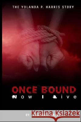 Once bound ... Now I live!: The Yolanda Harris Story.