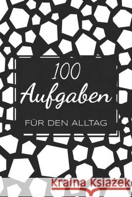 100 Aufgaben für den Alltag: Ein Buch gefüllt mit 100 verschiedenen 30-Tages-Challenges - Mit diesem Buch kannst du dich neu entdecken und neue Her