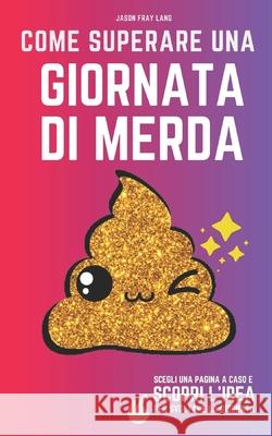 Come superare una giornata di merda: il libro delle risposte per migliorare i giorni 