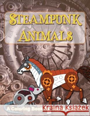 Steampunk Animals: A Coloring Book of Mechanical Animals for Teens and Adults