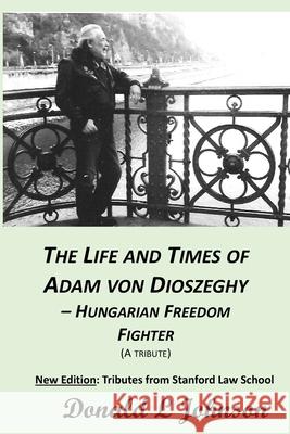The Life and Times of Adam Von Dioszeghy - Hungarian Freedom Fighter: (1938-2020)