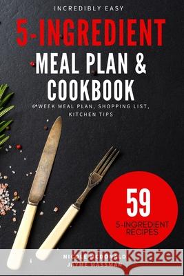 Incredibly Easy 5-Ingredient Meal Plan and Cookbook: 6 Week Meal Plan, Shopping List, Kitchen Tips