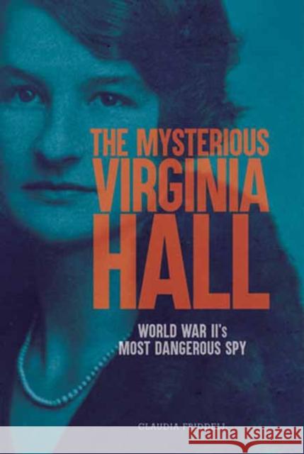 The Mysterious Virginia Hall: World War II's Most Dangerous Spy