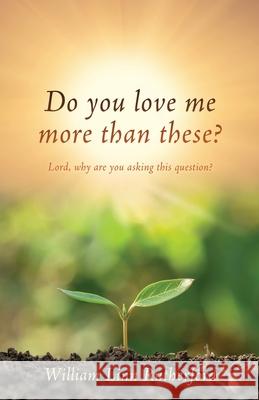 Do you love me more than these?: Lord, why are you asking this question?