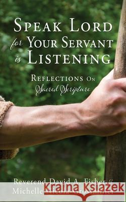 Speak Lord for Your Servant Is Listening: Reflections On Sacred Scripture