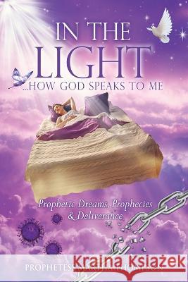 In the Light...How God Speaks to Me: Prophetic Dreams, Prophecies & Deliverance