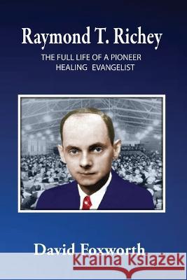 Raymond T. Richey: The Full Life of a Pioneer Healing Evangelist