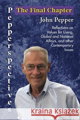 Pepperspectives The Final Chapter: Reflections on Values for Living, Global and National Affairs and other Contemporary Issues