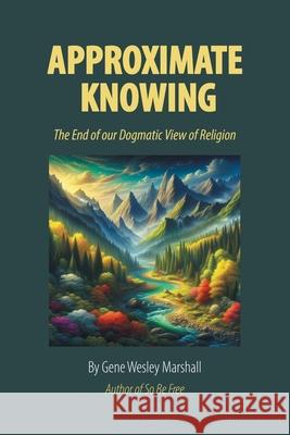 Approximate Knowing: The End of our Dogmatic View of Religion