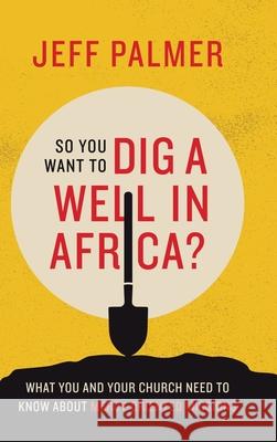 So You Want to Dig a Well in Africa?: What You and Your Church Need to Know About Mercy-Oriented Missions