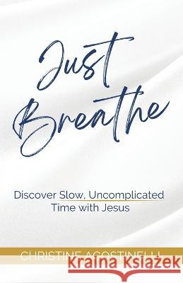 Just Breathe: Discover Slow, Uncomplicated Time with Jesus