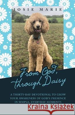 From God, Through Daisy: A Thirty-Day Devotional to Grow Your Awareness of God's Presence in Simple, Everyday Moments