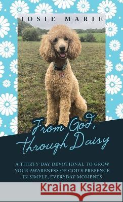 From God, Through Daisy: A Thirty-Day Devotional to Grow Your Awareness of God's Presence in Simple, Everyday Moments