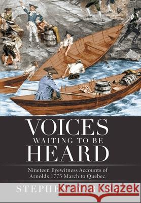 Voices Waiting to Be Heard: Nineteen Eyewitness Accounts of Arnold's 1775 March to Quebec.