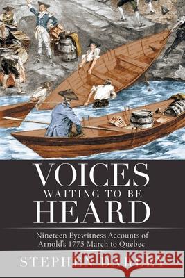 Voices Waiting to Be Heard: Nineteen Eyewitness Accounts of Arnold's 1775 March to Quebec.