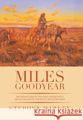 Miles Goodyear: The Adventures of the Only Connecticut Mountain Man in the Rocky Mountain West