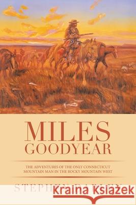 Miles Goodyear: The Adventures of the Only Connecticut Mountain Man in the Rocky Mountain West